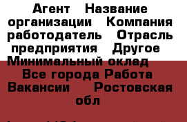 Агент › Название организации ­ Компания-работодатель › Отрасль предприятия ­ Другое › Минимальный оклад ­ 1 - Все города Работа » Вакансии   . Ростовская обл.